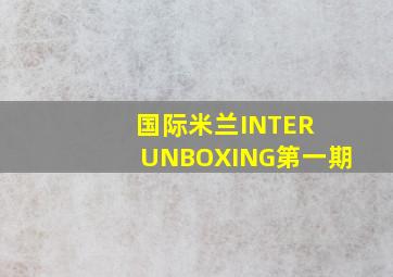 国际米兰INTER UNBOXING第一期